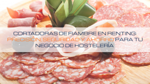 Lee más sobre el artículo 👨🏼‍🍳 Cortadoras de fiambre en renting: precisión, seguridad y ahorro para tu negocio de hostelería