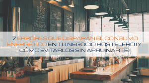 Lee más sobre el artículo ⚡ 7 errores que disparan el consumo energético en tu negocio hostelero (y cómo evitarlos sin arruinarte)