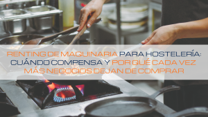 Lee más sobre el artículo 🍽️ Renting de maquinaria para hostelería: cuándo compensa y por qué cada vez más negocios dejan de comprar